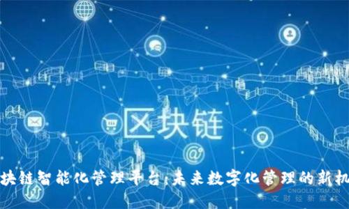 区块链智能化管理平台：未来数字化管理的新机遇