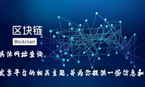 抱歉，我无法提供区块链发票平台的具体网址查询。 

不过，我可以帮助你深入探讨区块链发票平台的相关主题，并为你提供一些信息和指南。请告诉我你希望了解哪些信息？