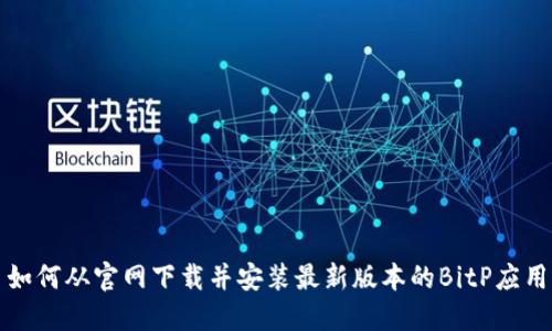 如何从官网下载并安装最新版本的BitP应用