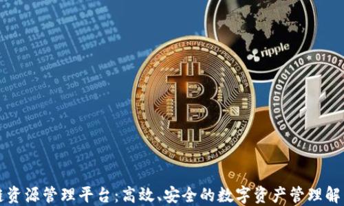 
区块链资源管理平台：高效、安全的数字资产管理解决方案