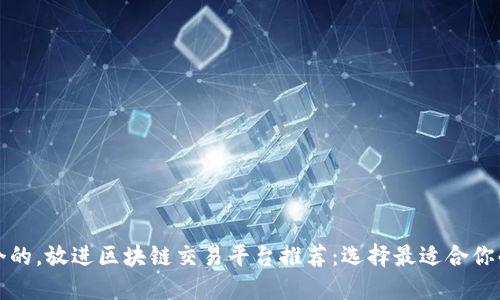 思考一个的，放进区块链交易平台推荐：选择最适合你的交易所