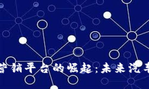 : 区块链汽车营销平台的崛起：未来汽车营销的新模式