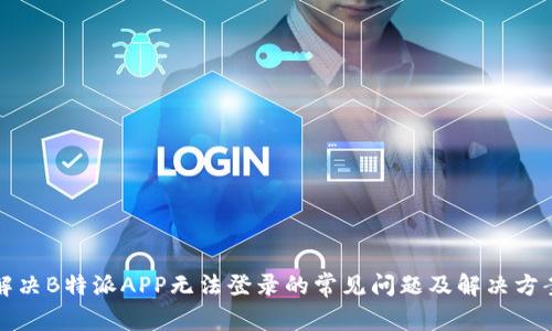 解决B特派APP无法登录的常见问题及解决方案