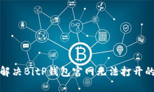如何解决BitP钱包官网无法打开的问题