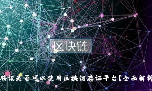   腾讯是否可以使用区块链存证平台？全面解析！ 
