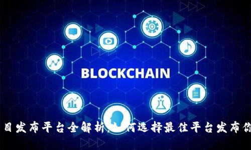 国外区块链项目发布平台全解析：如何选择最佳平台发布你的区块链项目