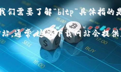 “bitp下载网站”这个词可能指的是一个提供bitp（可能是某种软件、工具或数字资产）下载的网站。为了给出更准确的解释，我们需要了解“bitp”具体指的是什么。 

如果是某个特定的应用程序或工具，那么“bitp下载网站”则是指用户可以去获取该应用程序或工具的官方网站或第三方网站。通常，这些下载网站会提供应用的详细介绍、使用指南以及下载链接。在下载之前，用户可能会关注软件的安全性、可靠性、支持性以及社区反馈等问题。

如果你需要关于特定内容的进一步信息，欢迎提供更多的上下文或细节！