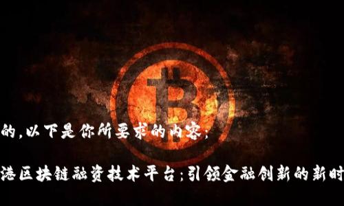 好的，以下是你所要求的内容：

香港区块链融资技术平台：引领金融创新的新时代