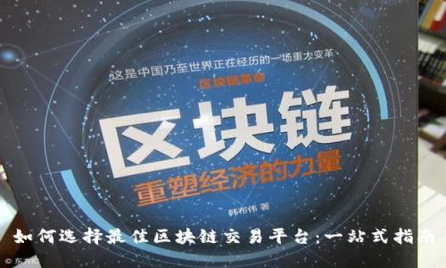 如何选择最佳区块链交易平台：一站式指南