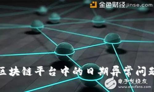 深入探讨区块链平台中的日期异常问题及其影响