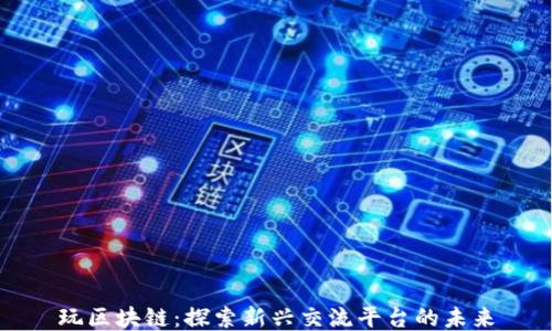 
玩区块链：探索新兴交流平台的未来
