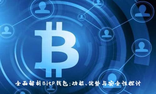 全面解析BitP钱包：功能、优势与安全性探讨