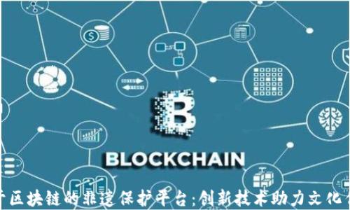 
基于区块链的非遗保护平台：创新技术助力文化传承