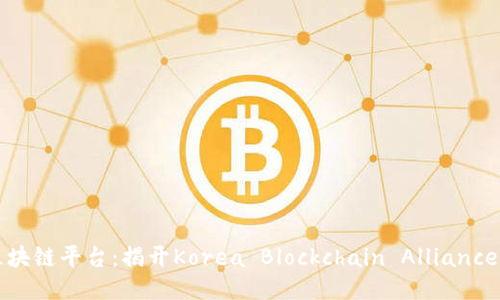 韩国最大区块链平台：揭开Korea Blockchain Alliance的神秘面纱