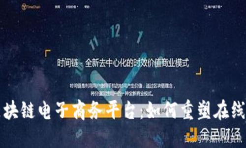 全球首个区块链电子商务平台：如何重塑在线购物的未来