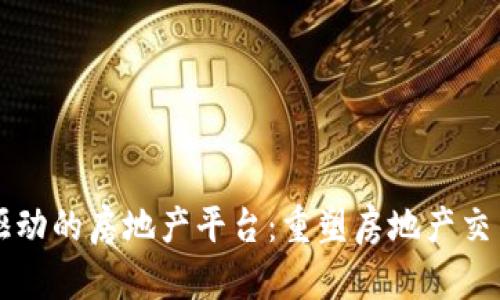 区块链驱动的房地产平台：重塑房地产交易的未来