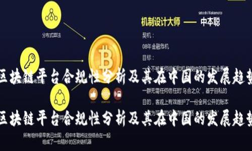区块链平台合规性分析及其在中国的发展趋势

区块链平台合规性分析及其在中国的发展趋势
