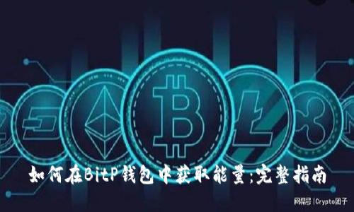 如何在BitP钱包中获取能量：完整指南