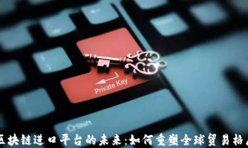 
区块链进口平台的未来：如何重塑全球贸易格局