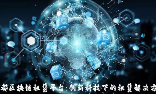 
成都区块链租赁平台：创新科技下的租赁解决方案