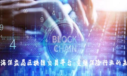 上海保监局区块链交易平台：重塑保险行业的未来