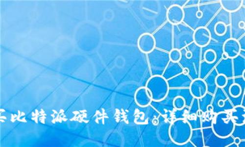 优质
如何购买比特派硬件钱包：详细购买流程指南