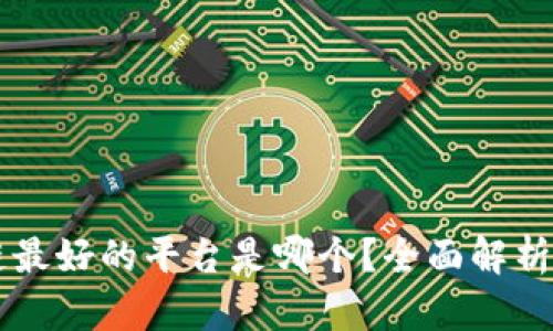 区块链最好的平台是哪个？全面解析与推荐