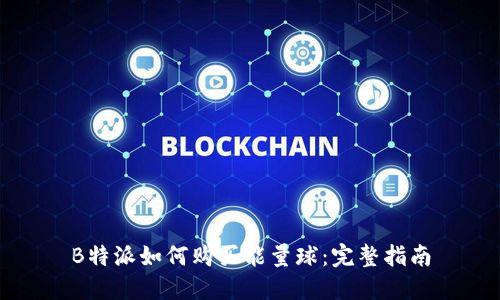 B特派如何购买能量球：完整指南