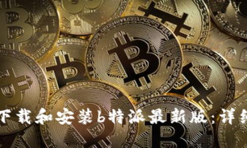 如何下载和安装b特派最新版：详细指南