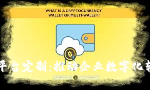 合肥区块链平台定制：推动企业数字化转型的新动力
