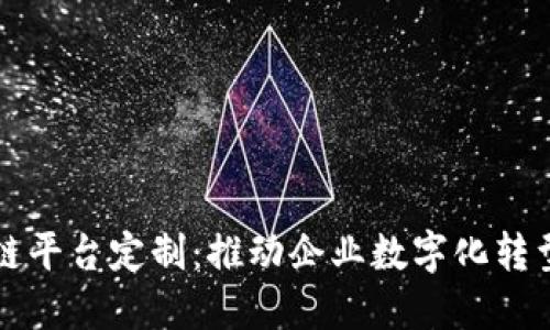 合肥区块链平台定制：推动企业数字化转型的新动力