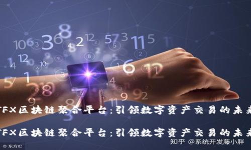 TFX区块链聚合平台：引领数字资产交易的未来

TFX区块链聚合平台：引领数字资产交易的未来