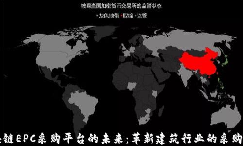 
区块链EPC采购平台的未来：革新建筑行业的采购流程