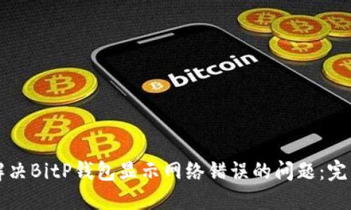 如何解决BitP钱包显示网络错误的问题：完整指南