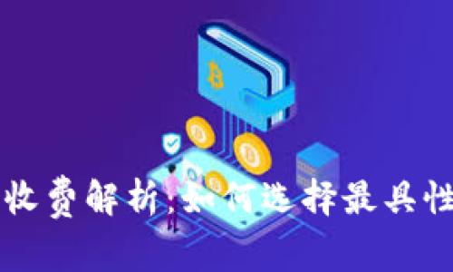 区块链平台收费解析：如何选择最具性价比的方案