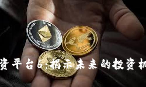 区块链投资平台6：揭示未来的投资机遇与风险