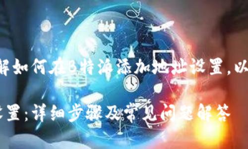 为了帮助您更好地理解如何在B特派添加地址设置，以下是一个详细的指南。

B特派如何添加地址设置：详细步骤及常见问题解答