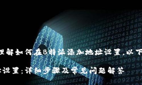 为了帮助您更好地理解如何在B特派添加地址设置，以下是一个详细的指南。

B特派如何添加地址设置：详细步骤及常见问题解答