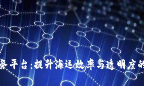 港航区块链服务平台：提升海运效率与透明度的创新解决方案