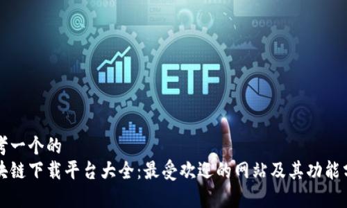 思考一个的  
区块链下载平台大全：最受欢迎的网站及其功能分析