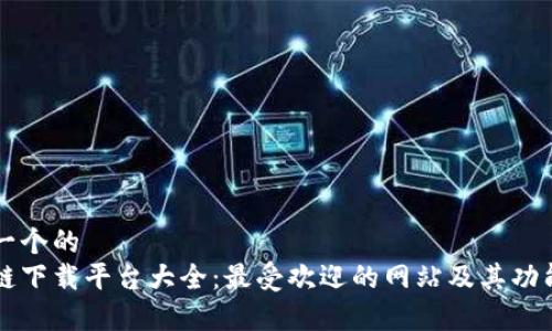 思考一个的  
区块链下载平台大全：最受欢迎的网站及其功能分析