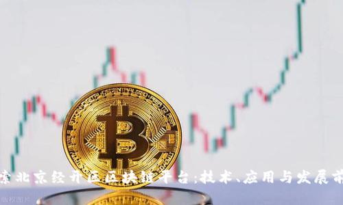 探索北京经开区区块链平台：技术、应用与发展前景
