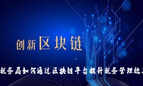  税务局如何通过区块链平台提升税务管理效率