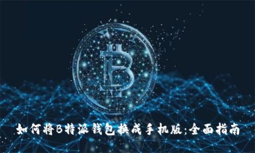 如何将B特派钱包换成手机版：全面指南