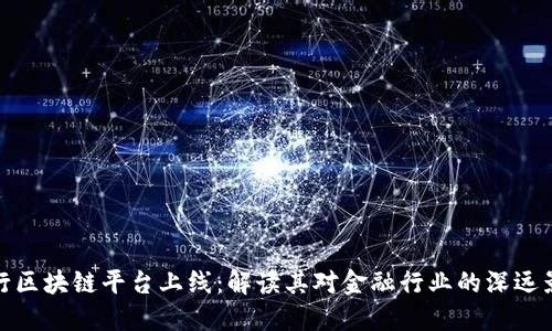 央行区块链平台上线：解读其对金融行业的深远影响