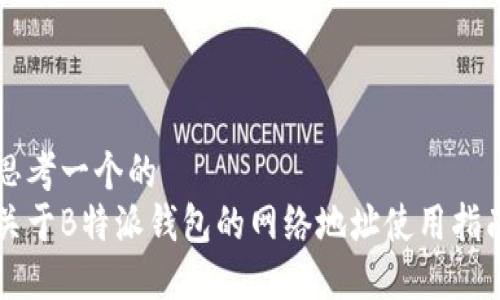 思考一个的  
关于B特派钱包的网络地址使用指南