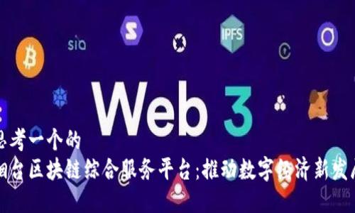 思考一个的  
烟台区块链综合服务平台：推动数字经济新发展