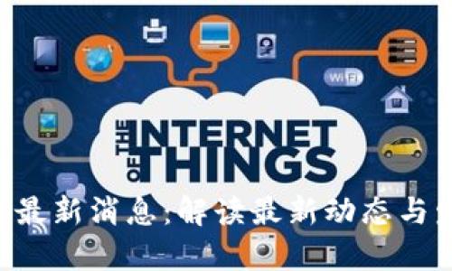 BitKeep最新消息：解读最新动态与发展趋势