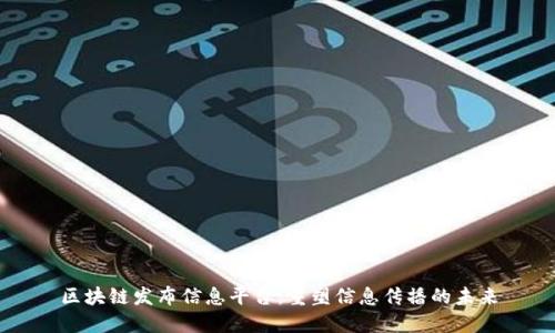 区块链发布信息平台：重塑信息传播的未来