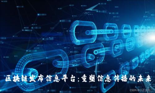 区块链发布信息平台：重塑信息传播的未来